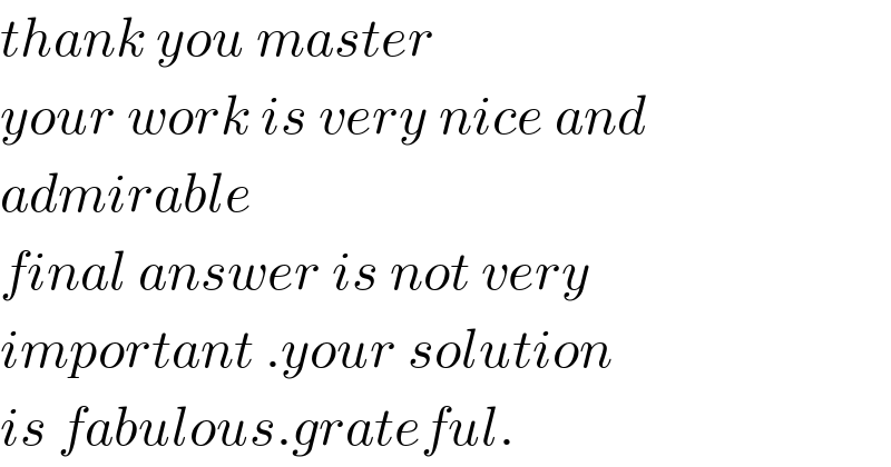 thank you master   your work is very nice and  admirable  final answer is not very  important .your solution  is fabulous.grateful.  