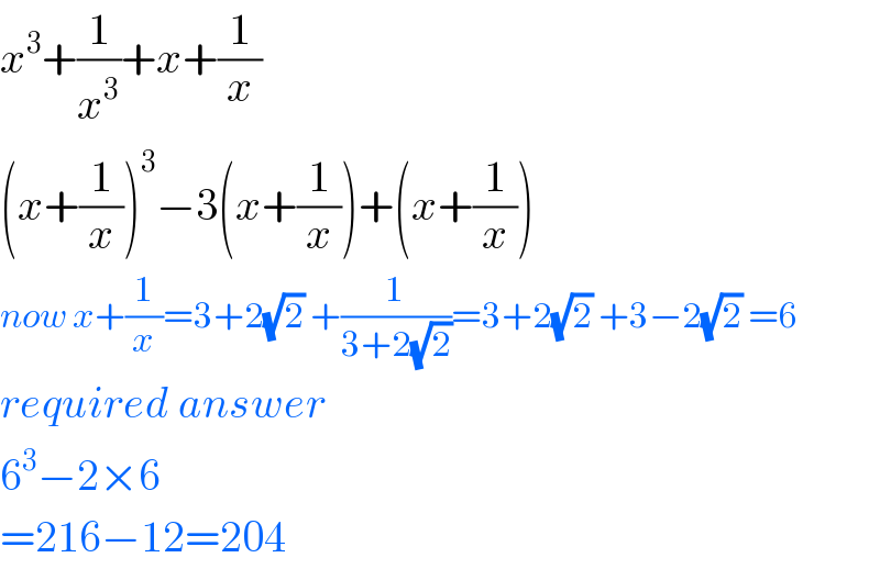 x^3 +(1/x^3 )+x+(1/x)  (x+(1/x))^3 −3(x+(1/x))+(x+(1/x))  now x+(1/x)=3+2(√2) +(1/(3+2(√2)))=3+2(√2) +3−2(√2) =6  required answer  6^3 −2×6  =216−12=204  
