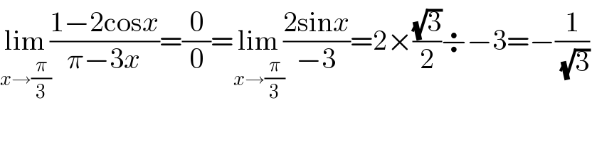 lim_(x→(π/3)) ((1−2cosx)/(π−3x))=(0/0)=lim_(x→(π/3)) ((2sinx)/(−3))=2×((√3)/2)÷−3=−(1/( (√3)))  