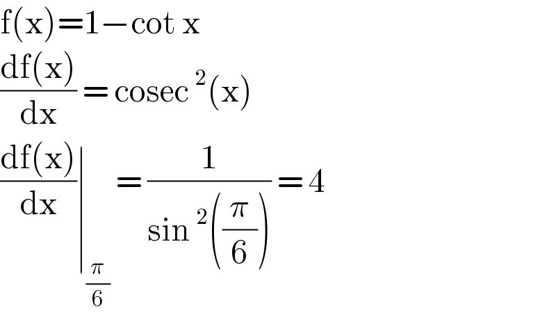 f(x)=1−cot x  ((df(x))/dx) = cosec^2 (x)  ((df(x))/dx)∣_(π/6)  = (1/(sin^2 ((π/6)))) = 4  