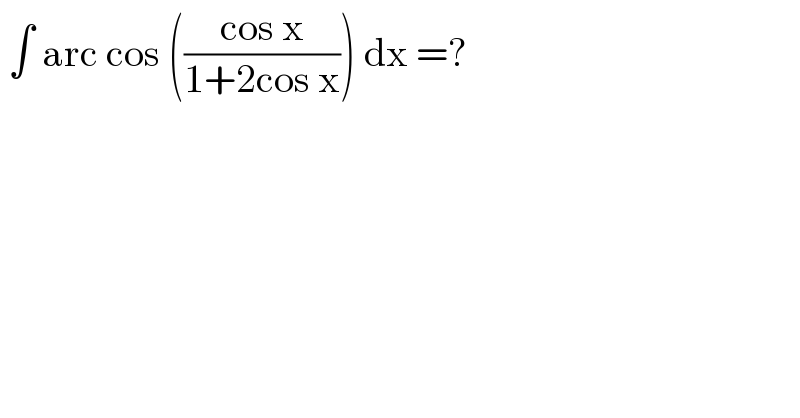  ∫ arc cos (((cos x)/(1+2cos x))) dx =?  