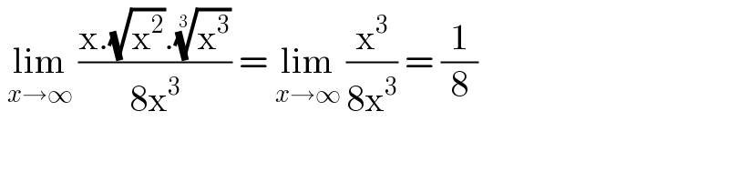  lim_(x→∞)  ((x.(√x^2 ).(x^3 )^(1/(3 )) )/(8x^3 )) = lim_(x→∞)  (x^3 /(8x^3 )) = (1/8)  