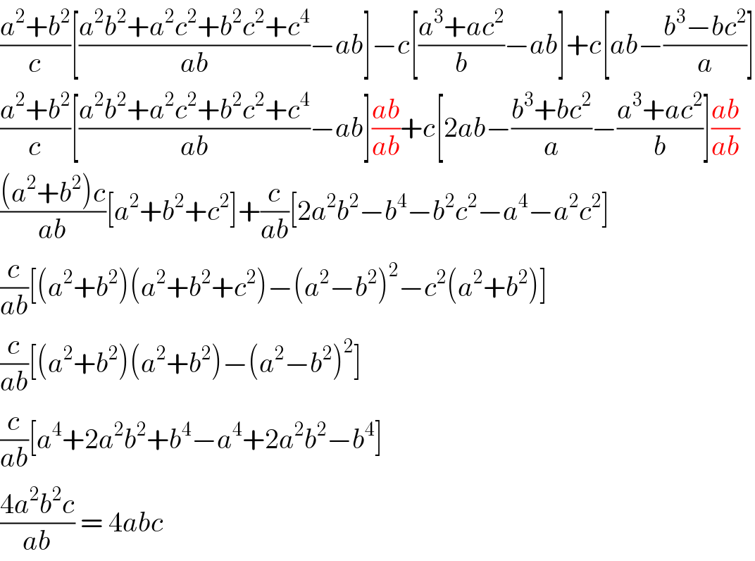 ((a^2 +b^2 )/c)[((a^2 b^2 +a^2 c^2 +b^2 c^2 +c^4 )/(ab))−ab]−c[((a^3 +ac^2 )/b)−ab]+c[ab−((b^3 −bc^2 )/a)]  ((a^2 +b^2 )/c)[((a^2 b^2 +a^2 c^2 +b^2 c^2 +c^4 )/(ab))−ab]((ab)/(ab))+c[2ab−((b^3 +bc^2 )/a)−((a^3 +ac^2 )/b)]((ab)/(ab))  (((a^2 +b^2 )c)/(ab))[a^2 +b^2 +c^2 ]+(c/(ab))[2a^2 b^2 −b^4 −b^2 c^2 −a^4 −a^2 c^2 ]  (c/(ab))[(a^2 +b^2 )(a^2 +b^2 +c^2 )−(a^2 −b^2 )^2 −c^2 (a^2 +b^2 )]  (c/(ab))[(a^2 +b^2 )(a^2 +b^2 )−(a^2 −b^2 )^2 ]  (c/(ab))[a^4 +2a^2 b^2 +b^4 −a^4 +2a^2 b^2 −b^4 ]  ((4a^2 b^2 c)/(ab)) = 4abc  