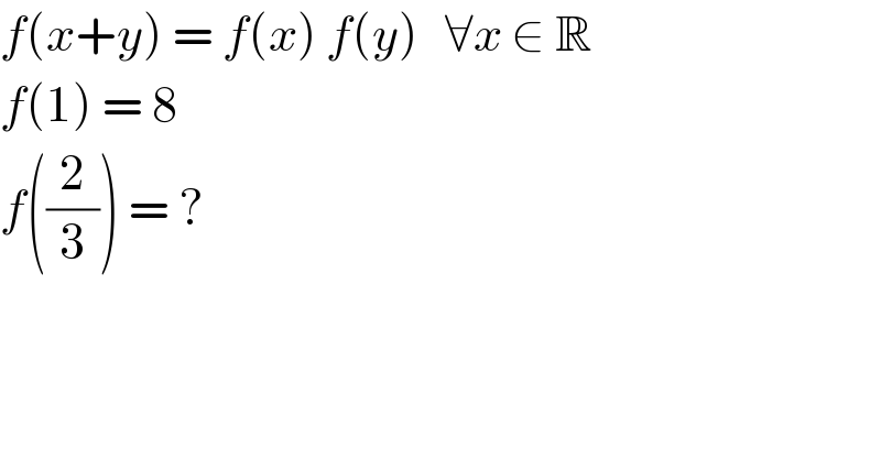 f(x+y) = f(x) f(y)   ∀x ∈ R  f(1) = 8  f((2/3)) = ?  