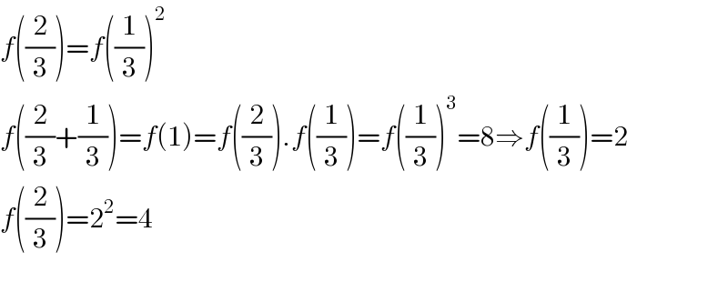 f((2/3))=f((1/3))^2   f((2/3)+(1/3))=f(1)=f((2/3)).f((1/3))=f((1/3))^3 =8⇒f((1/3))=2  f((2/3))=2^2 =4    