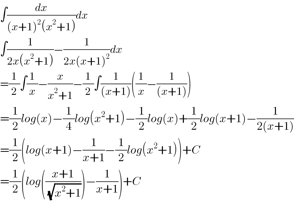 ∫(dx/((x+1)^2 (x^2 +1)))dx  ∫(1/(2x(x^2 +1)))−(1/(2x(x+1)^2 ))dx  =(1/2)∫(1/x)−(x/(x^2 +1))−(1/2)∫(1/((x+1)))((1/x)−(1/((x+1))))  =(1/2)log(x)−(1/4)log(x^2 +1)−(1/2)log(x)+(1/2)log(x+1)−(1/(2(x+1)))  =(1/2)(log(x+1)−(1/(x+1))−(1/2)log(x^2 +1))+C  =(1/2)(log(((x+1)/( (√(x^2 +1)))))−(1/(x+1)))+C  