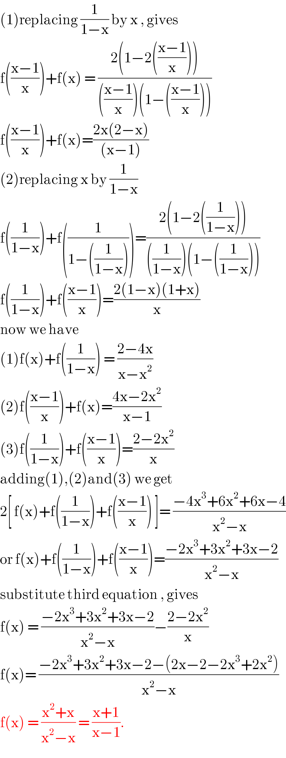 (1)replacing (1/(1−x)) by x , gives   f(((x−1)/x))+f(x) = ((2(1−2(((x−1)/x))))/((((x−1)/x))(1−(((x−1)/x)))))  f(((x−1)/x))+f(x)=((2x(2−x))/((x−1)))  (2)replacing x by (1/(1−x))  f((1/(1−x)))+f((1/(1−((1/(1−x))))))=((2(1−2((1/(1−x)))))/(((1/(1−x)))(1−((1/(1−x))))))  f((1/(1−x)))+f(((x−1)/x))=((2(1−x)(1+x))/x)  now we have   (1)f(x)+f((1/(1−x))) = ((2−4x)/(x−x^2 ))  (2)f(((x−1)/x))+f(x)=((4x−2x^2 )/(x−1))  (3)f((1/(1−x)))+f(((x−1)/x))=((2−2x^2 )/x)  adding(1),(2)and(3) we get   2[ f(x)+f((1/(1−x)))+f(((x−1)/x)) ]= ((−4x^3 +6x^2 +6x−4)/(x^2 −x))  or f(x)+f((1/(1−x)))+f(((x−1)/x))=((−2x^3 +3x^2 +3x−2)/(x^2 −x))  substitute third equation , gives  f(x) = ((−2x^3 +3x^2 +3x−2)/(x^2 −x))−((2−2x^2 )/x)  f(x)= ((−2x^3 +3x^2 +3x−2−(2x−2−2x^3 +2x^2 ))/(x^2 −x))  f(x) = ((x^2 +x)/(x^2 −x)) = ((x+1)/(x−1)).  