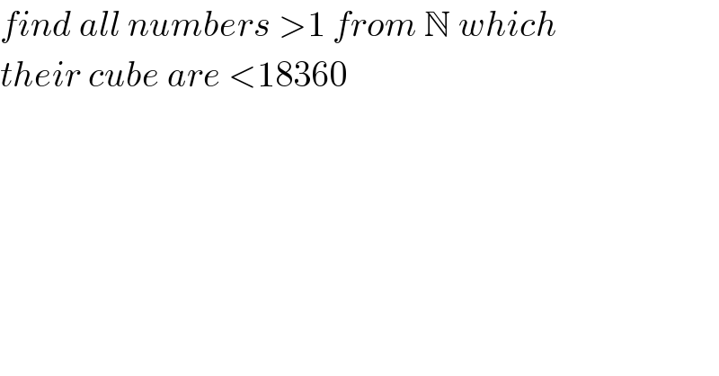 find all numbers >1 from N which  their cube are <18360  