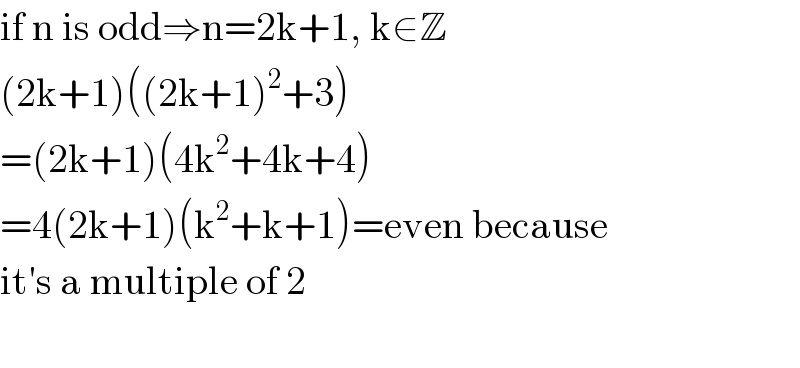 if n is odd⇒n=2k+1, k∈Z  (2k+1)((2k+1)^2 +3)  =(2k+1)(4k^2 +4k+4)  =4(2k+1)(k^2 +k+1)=even because  it′s a multiple of 2    