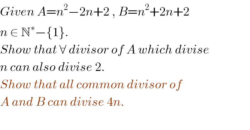 Given A=n^2 −2n+2 , B=n^2 +2n+2  n ∈ N^∗ −{1}.  Show that ∀ divisor of A which divise  n can also divise 2.  Show that all common divisor of   A and B can divise 4n.  