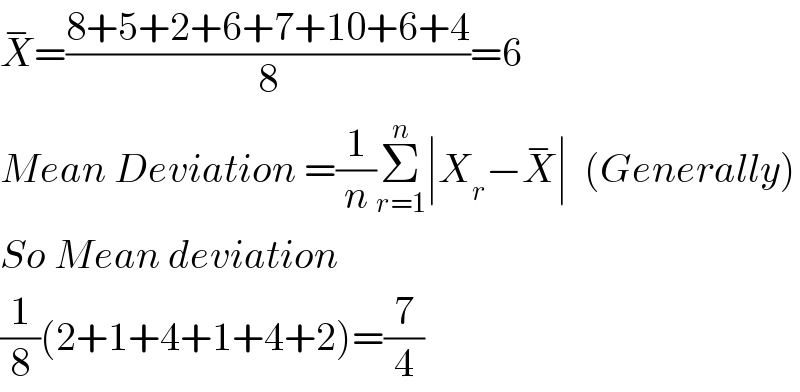X^− =((8+5+2+6+7+10+6+4)/8)=6  Mean Deviation =(1/n)Σ_(r=1) ^n ∣X_r −X^− ∣  (Generally)  So Mean deviation  (1/8)(2+1+4+1+4+2)=(7/4)  