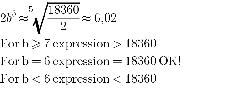 2b^5  ≈ ^5 (√((18360)/2)) ≈ 6,02  For b ≥ 7 expression > 18360  For b = 6 expression = 18360 OK!  For b < 6 expression < 18360     