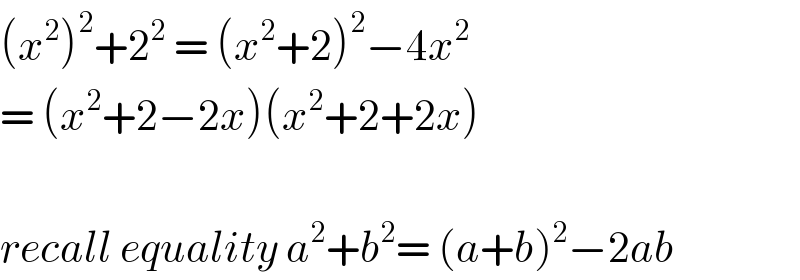 (x^2 )^2 +2^2  = (x^2 +2)^2 −4x^2   = (x^2 +2−2x)(x^2 +2+2x)    recall equality a^2 +b^2 = (a+b)^2 −2ab  