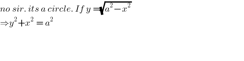 no sir. its a circle. If y =(√(a^2 −x^2 ))   ⇒y^2 +x^2  = a^2    