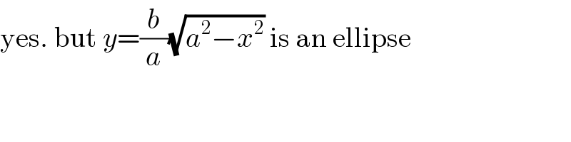 yes. but y=(b/a)(√(a^2 −x^2 )) is an ellipse  