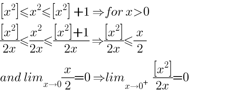 [x^2 ]≤x^2 ≤[x^2 ] +1 ⇒for x>0  (([x^2 ])/(2x))≤(x^2 /(2x))≤(([x^2 ]+1)/(2x)) ⇒(([x^2 ])/(2x))≤(x/2)  and lim_(x→0) (x/2)=0 ⇒lim_(x→0^+ )   (([x^2 ])/(2x))=0    