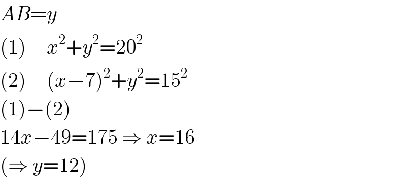 AB=y  (1)     x^2 +y^2 =20^2   (2)     (x−7)^2 +y^2 =15^2   (1)−(2)  14x−49=175 ⇒ x=16  (⇒ y=12)  