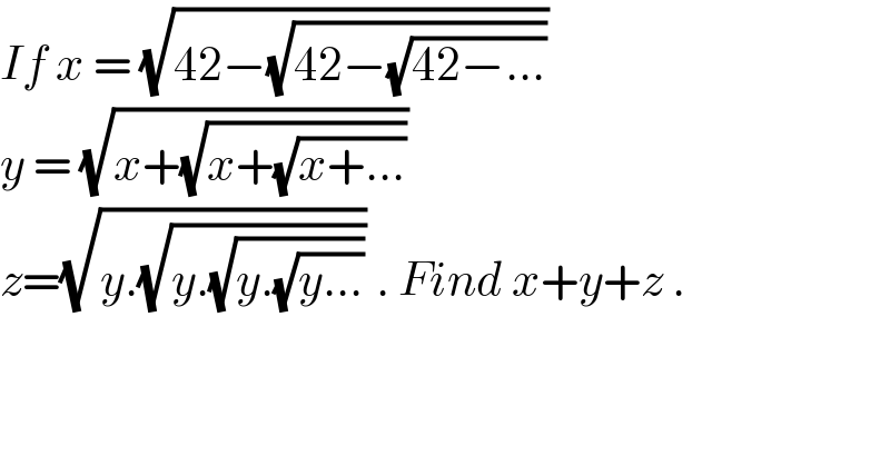 If x = (√(42−(√(42−(√(42−...))))))  y = (√(x+(√(x+(√(x+...))))))  z=(√(y.(√(y.(√(y.(√(y...)))))))) . Find x+y+z .  