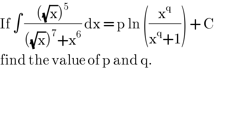 If ∫ ((((√x))^5 )/(((√x))^7 +x^6 )) dx = p ln ((x^q /(x^q +1))) + C   find the value of p and q.  