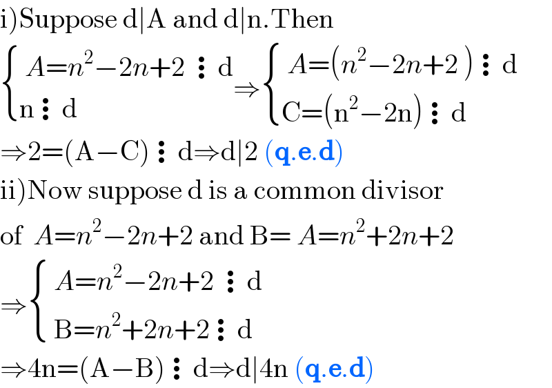 i)Suppose d∣A and d∣n.Then   { (( A=n^2 −2n+2 ⋮d)),((n⋮d)) :}⇒ { (( A=(n^2 −2n+2 )⋮d)),((C=(n^2 −2n)⋮d)) :}  ⇒2=(A−C)⋮d⇒d∣2 (q.e.d)   ii)Now suppose d is a common divisor  of  A=n^2 −2n+2 and B= A=n^2 +2n+2   ⇒ { (( A=n^2 −2n+2 ⋮d)),(( B=n^2 +2n+2⋮d )) :}  ⇒4n=(A−B)⋮d⇒d∣4n (q.e.d)  