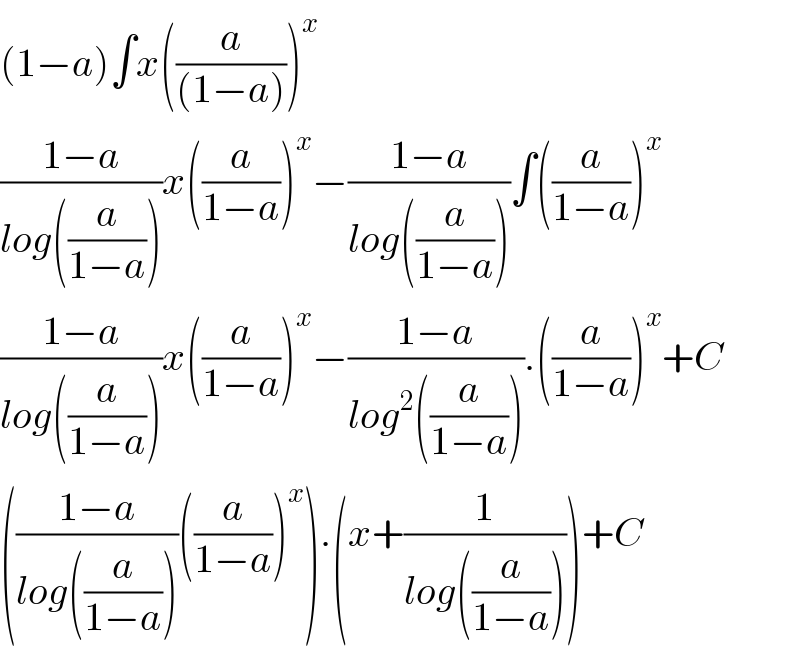 (1−a)∫x((a/((1−a))))^x   ((1−a)/(log((a/(1−a)))))x((a/(1−a)))^x −((1−a)/(log((a/(1−a)))))∫((a/(1−a)))^x   ((1−a)/(log((a/(1−a)))))x((a/(1−a)))^x −((1−a)/(log^2 ((a/(1−a))))).((a/(1−a)))^x +C  (((1−a)/(log((a/(1−a)))))((a/(1−a)))^x ).(x+(1/(log((a/(1−a))))))+C  