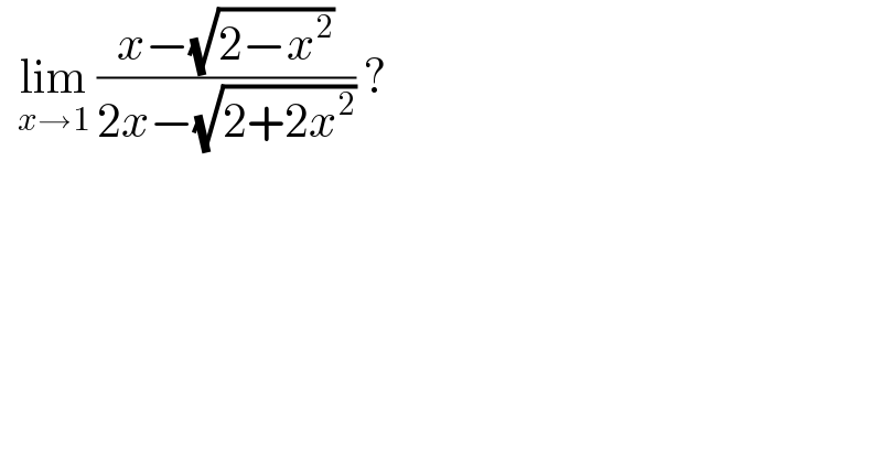   lim_(x→1)  ((x−(√(2−x^2 )))/(2x−(√(2+2x^2 )))) ?  