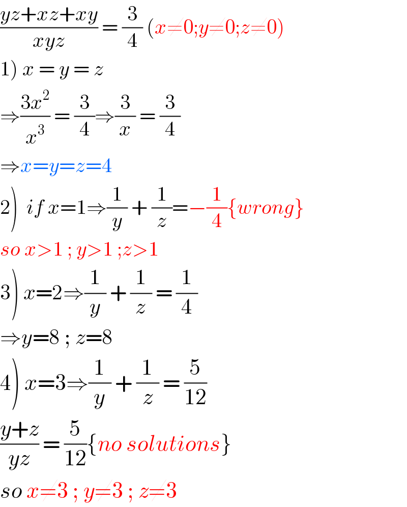 ((yz+xz+xy)/(xyz)) = (3/4) (x≠0;y≠0;z≠0)  1) x = y = z  ⇒((3x^2 )/x^3 ) = (3/4)⇒(3/x) = (3/4)  ⇒x=y=z=4  2)  if x=1⇒(1/y) + (1/z)=−(1/4){wrong}  so x>1 ; y>1 ;z>1  3) x=2⇒(1/y) + (1/z) = (1/4)  ⇒y=8 ; z=8  4) x=3⇒(1/y) + (1/z) = (5/(12))  ((y+z)/(yz)) = (5/(12)){no solutions}  so x≠3 ; y≠3 ; z≠3  