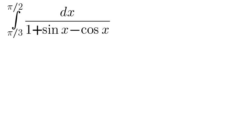    ∫_(π/3) ^(π/2)  (dx/(1+sin x−cos x))  