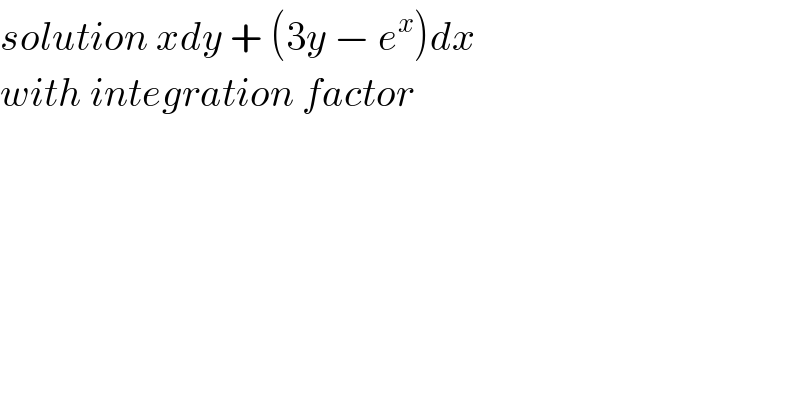 solution xdy + (3y − e^x )dx   with integration factor  