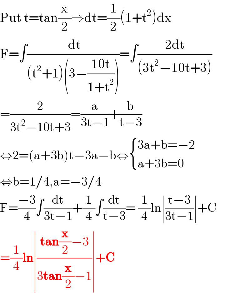 Put t=tan(x/2)⇒dt=(1/2)(1+t^2 )dx  F=∫(( dt)/((t^2 +1)(3−((10t)/(1+t^2 )))))=∫((2dt)/((3t^2 −10t+3)))  =(2/(3t^2 −10t+3))=(a/(3t−1))+(b/(t−3))  ⇔2=(a+3b)t−3a−b⇔ { ((3a+b=−2)),((a+3b=0)) :}  ⇔b=1/4,a=−3/4  F=((−3)/4)∫(dt/(3t−1))+(1/4)∫(dt/(t−3))= (1/4)ln∣((t−3)/(3t−1))∣+C  =(1/4)ln∣((tan(x/2)−3)/(3tan(x/2)−1))∣+C  
