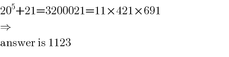20^5 +21=3200021=11×421×691  ⇒  answer is 1123  