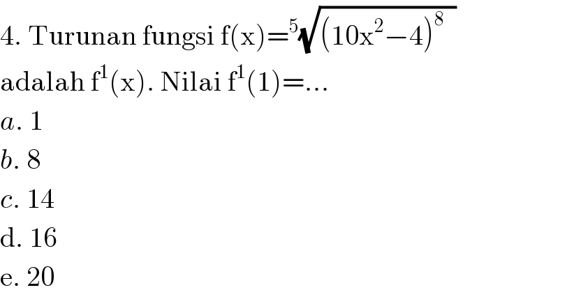 4. Turunan fungsi f(x)=^5 (√((10x^2 −4)^8   ))  adalah f^1 (x). Nilai f^1 (1)=...  a. 1  b. 8  c. 14  d. 16  e. 20  