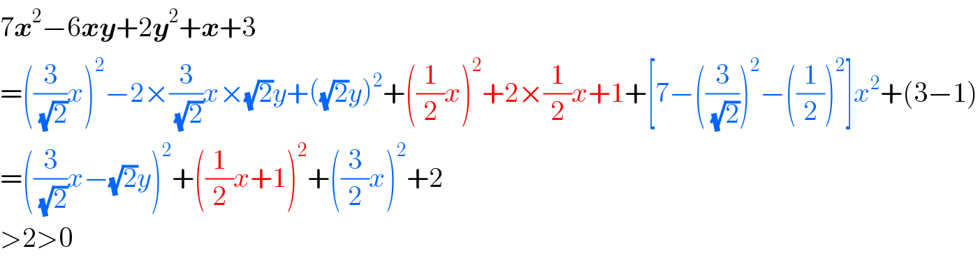 7x^2 −6xy+2y^2 +x+3  =((3/(√2))x)^2 −2×(3/(√2))x×(√2)y+((√2)y)^2 +((1/2)x)^2 +2×(1/2)x+1+[7−((3/(√2)))^2 −((1/2))^2 ]x^2 +(3−1)  =((3/(√2))x−(√2)y)^2 +((1/2)x+1)^2 +((3/2)x)^2 +2  >2>0  