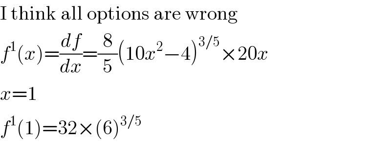 I think all options are wrong  f^1 (x)=(df/dx)=(8/5)(10x^2 −4)^(3/5) ×20x  x=1  f^1 (1)=32×(6)^(3/5)   
