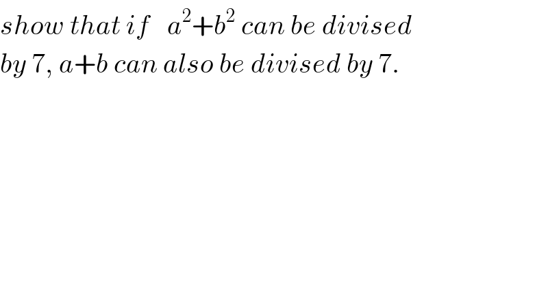 show that if ^ a^2 +b^2  can be divised  by 7, a+b can also be divised by 7.  