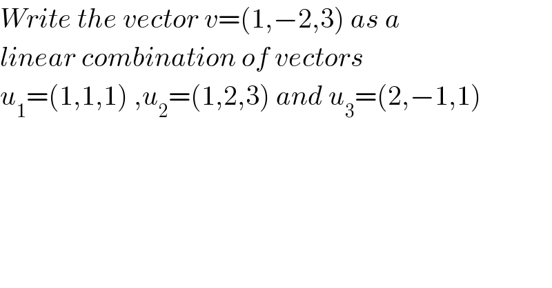 Write the vector v=(1,−2,3) as a  linear combination of vectors  u_1 =(1,1,1) ,u_2 =(1,2,3) and u_3 =(2,−1,1)  