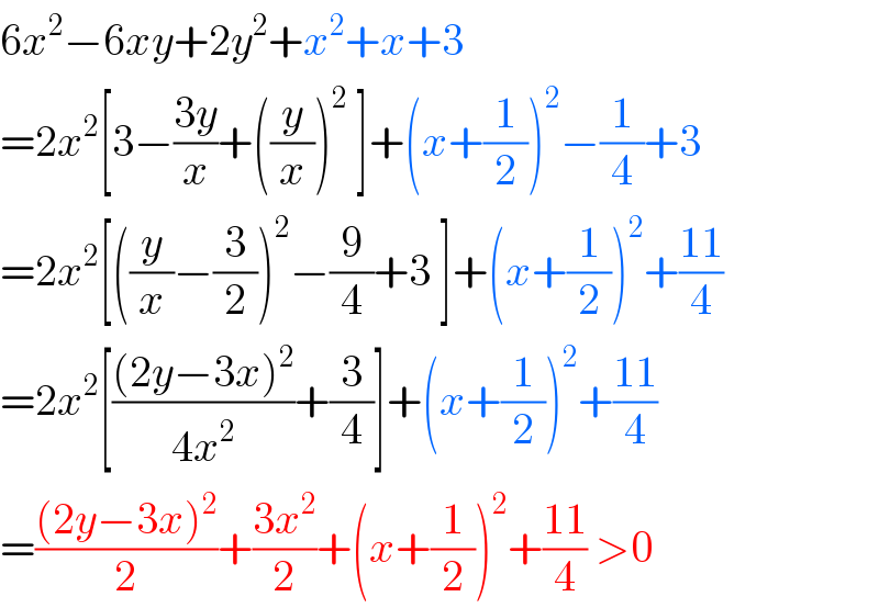 6x^2 −6xy+2y^2 +x^2 +x+3  =2x^2 [3−((3y)/x)+((y/x))^2  ]+(x+(1/2))^2 −(1/4)+3  =2x^2 [((y/x)−(3/2))^2 −(9/4)+3 ]+(x+(1/2))^2 +((11)/4)  =2x^2 [(((2y−3x)^2 )/(4x^2 ))+(3/4)]+(x+(1/2))^2 +((11)/4)  =(((2y−3x)^2 )/2)+((3x^2 )/2)+(x+(1/2))^2 +((11)/4) >0  