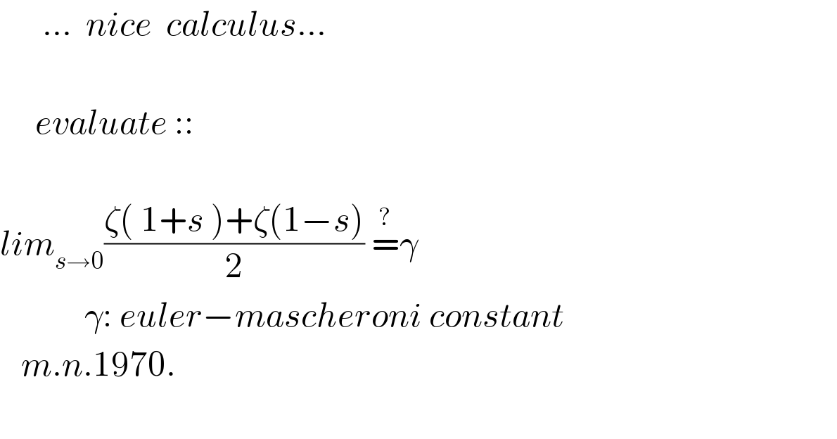       ...  nice  calculus...         evaluate ::                     lim_(s→0) ((ζ( 1+s )+ζ(1−s))/2) =^? γ              γ: euler−mascheroni constant     m.n.1970.    