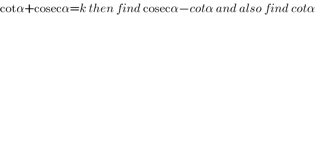 cotα+cosecα=k then find cosecα−cotα and also find cotα  