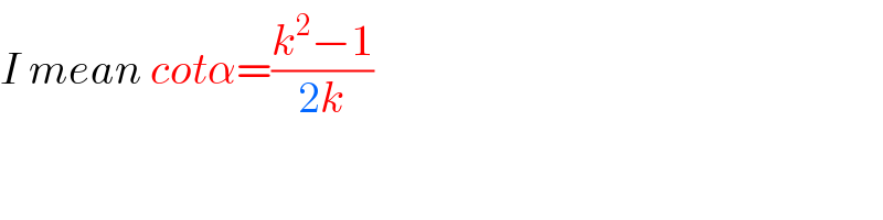 I mean cotα=((k^2 −1)/(2k))  