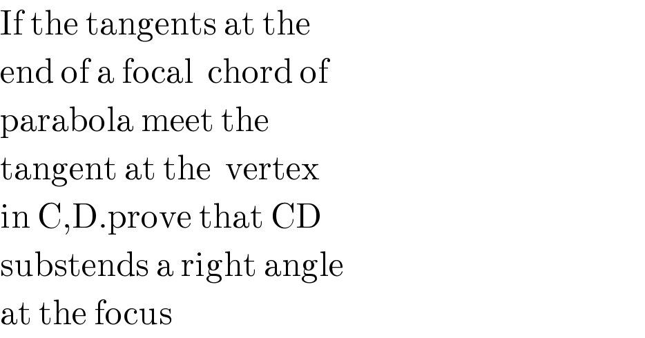 If the tangents at the  end of a focal  chord of  parabola meet the  tangent at the  vertex  in C,D.prove that CD  substends a right angle  at the focus  