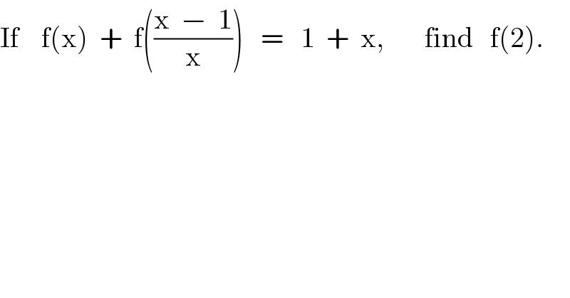 If    f(x)  +  f(((x  −  1)/x))   =   1  +  x,       find   f(2).  