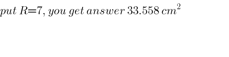 put R=7, you get answer 33.558 cm^2   