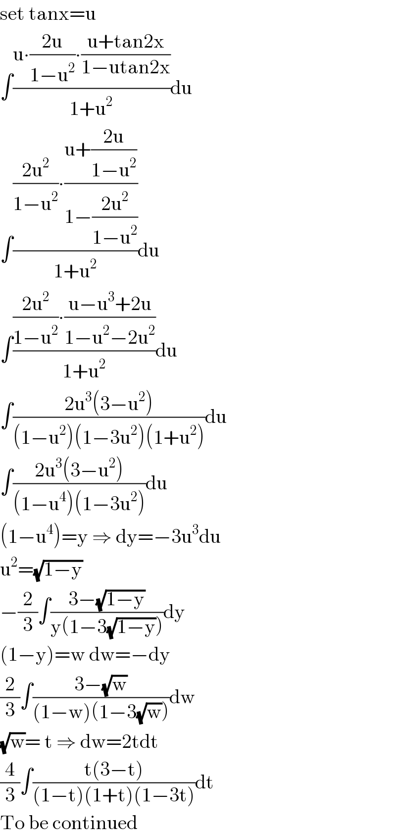 set tanx=u  ∫((u∙((2u)/(1−u^2 ))∙((u+tan2x)/(1−utan2x)))/(1+u^2 ))du  ∫((((2u^2 )/(1−u^2 ))∙((u+((2u)/(1−u^2 )))/(1−((2u^2 )/(1−u^2 )))))/(1+u^2 ))du  ∫((((2u^2 )/(1−u^2 ))∙((u−u^3 +2u)/(1−u^2 −2u^2 )))/(1+u^2 ))du  ∫((2u^3 (3−u^2 ))/((1−u^2 )(1−3u^2 )(1+u^2 )))du  ∫((2u^3 (3−u^2 ))/((1−u^4 )(1−3u^2 )))du  (1−u^4 )=y ⇒ dy=−3u^3 du  u^2 =(√(1−y))  −(2/3)∫((3−(√(1−y)))/(y(1−3(√(1−y)))))dy  (1−y)=w dw=−dy  (2/3)∫((3−(√w))/((1−w)(1−3(√w))))dw  (√w)= t ⇒ dw=2tdt  (4/3)∫((t(3−t))/((1−t)(1+t)(1−3t)))dt  To be continued  