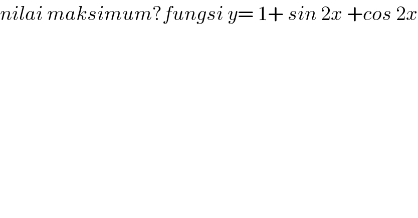 nilai maksimum?fungsi y= 1+ sin 2x +cos 2x  