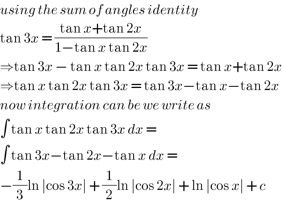 using the sum of angles identity  tan 3x = ((tan x+tan 2x)/(1−tan x tan 2x))  ⇒tan 3x − tan x tan 2x tan 3x = tan x+tan 2x  ⇒tan x tan 2x tan 3x = tan 3x−tan x−tan 2x   now integration can be we write as   ∫ tan x tan 2x tan 3x dx =   ∫ tan 3x−tan 2x−tan x dx =  −(1/3)ln ∣cos 3x∣ + (1/2)ln ∣cos 2x∣ + ln ∣cos x∣ + c  