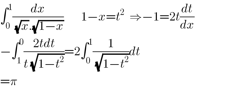 ∫_0 ^1 (dx/( (√x).(√(1−x))))       1−x=t^2   ⇒−1=2t(dt/dx)  −∫_1 ^0 ((2tdt)/(t (√(1−t^2 ))))=2∫_0 ^1 (1/( (√(1−t^2 ))))dt  =π  