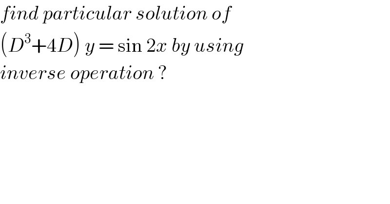 find particular solution of   (D^3 +4D) y = sin 2x by using  inverse operation ?  