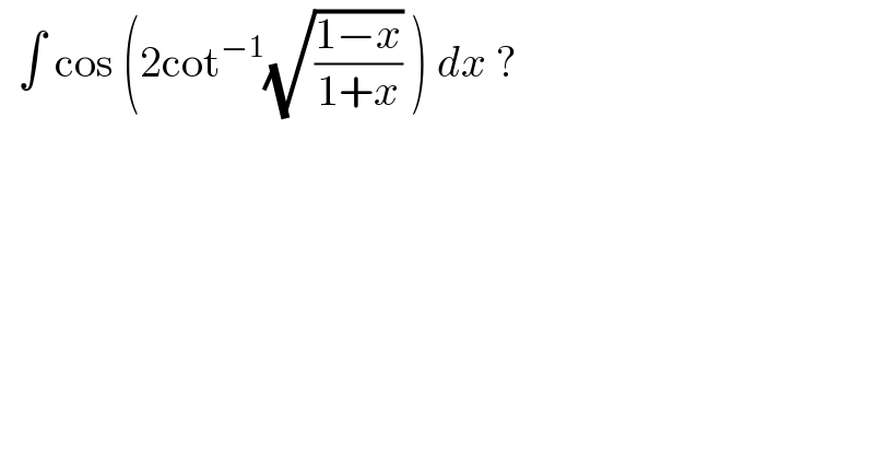   ∫ cos (2cot^(−1) (√((1−x)/(1+x))) ) dx ?  