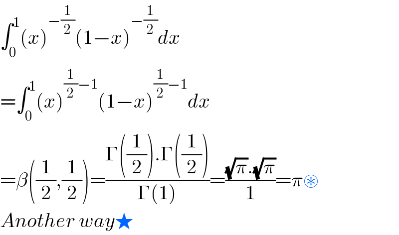 ∫_0 ^1 (x)^(−(1/2)) (1−x)^(−(1/2)) dx  =∫_0 ^1 (x)^((1/2)−1) (1−x)^((1/2)−1) dx  =β((1/2),(1/2))=((Γ((1/2)).Γ((1/2)))/(Γ(1)))=(((√π).(√π))/1)=π⊛  Another way★  
